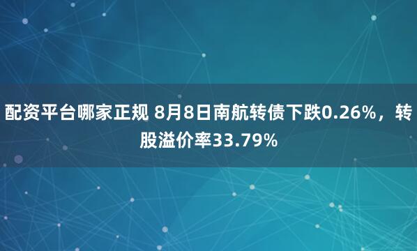 配资平台哪家正规 8月8日南航转债下跌0.26%，转股溢价率33.79%