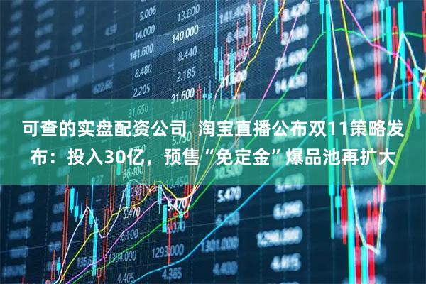 可查的实盘配资公司  淘宝直播公布双11策略发布：投入30亿，预售“免定金”爆品池再扩大