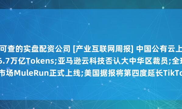 可查的实盘配资公司 [产业互联网周报] 中国公有云上半年大模型调用量达536.7万亿Tokens;亚马逊云科技否认大中华区裁员;全球首个Agent交易市场MuleRun正式上线;美国据报将第四度延长TikTok不卖就禁期限;谷歌Gemini下载量超过ChatGPT