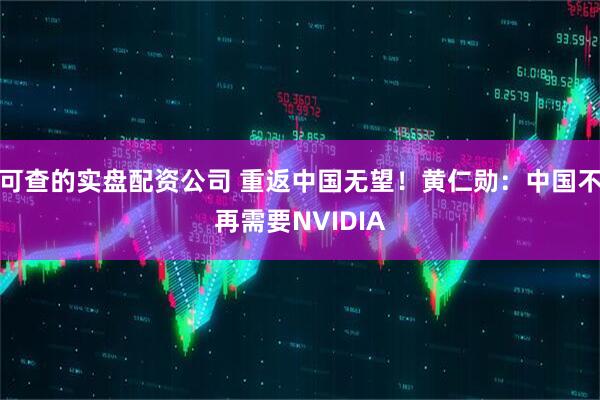 可查的实盘配资公司 重返中国无望！黄仁勋：中国不再需要NVIDIA