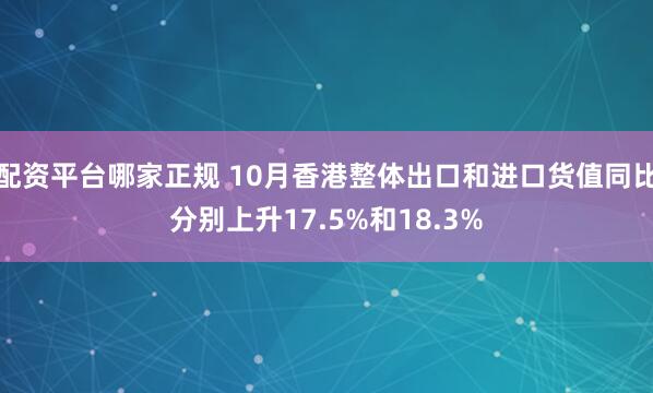 配资平台哪家正规 10月香港整体出口和进口货值同比分别上升17.5%和18.3%