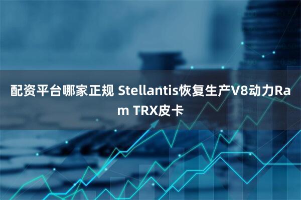 配资平台哪家正规 Stellantis恢复生产V8动力Ram TRX皮卡
